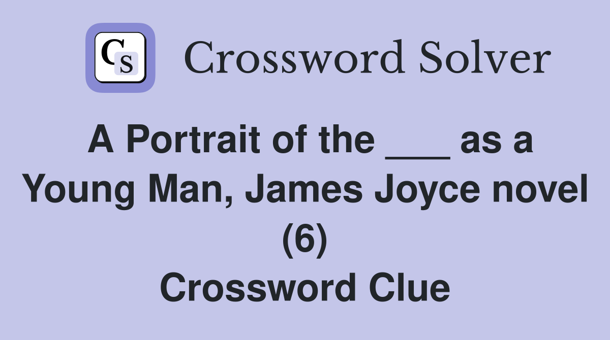 A Portrait of the ___ as a Young Man, James Joyce novel (6) Crossword